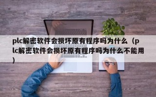 plc解密軟件會損壞原有程序嗎為什么（plc解密軟件會損壞原有程序嗎為什么不能用）