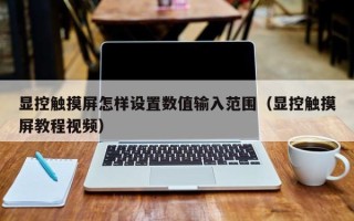 顯控觸摸屏怎樣設置數值輸入范圍（顯控觸摸屏教程視頻）