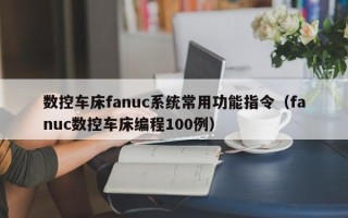 數(shù)控車床fanuc系統(tǒng)常用功能指令（fanuc數(shù)控車床編程100例）