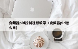 變頻器pid控制視頻教學(xué)（變頻器pid怎么用）