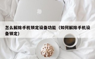 怎么解除手機鎖定設備功能（如何解除手機設備鎖定）