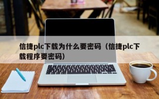信捷plc下載為什么要密碼（信捷plc下載程序要密碼）