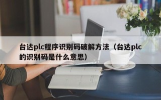 臺達plc程序識別碼破解方法（臺達plc的識別碼是什么意思）