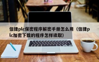 信捷plc保密程序解密手冊(cè)怎么用（信捷plc加密下載的程序怎樣讀取）