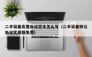 二手設備出售協議范文怎么寫（二手設備轉讓協議實用版免費）