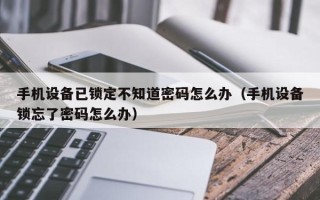 手機設備已鎖定不知道密碼怎么辦（手機設備鎖忘了密碼怎么辦）