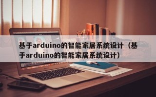 基于arduino的智能家居系統(tǒng)設(shè)計（基于arduino的智能家居系統(tǒng)設(shè)計）