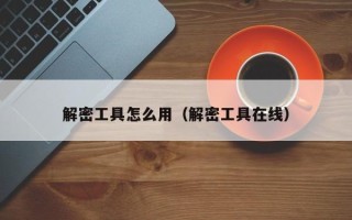 解密工具怎么用（解密工具在線）
