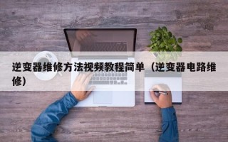 逆變器維修方法視頻教程簡單（逆變器電路維修）