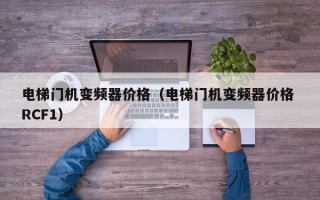 電梯門機變頻器價格（電梯門機變頻器價格 RCF1）