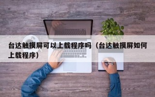 臺達觸摸屏可以上載程序嗎（臺達觸摸屏如何上載程序）
