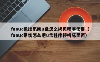 fanuc數控系統u盤怎么拷貝程序使用（fanuc系統怎么把u盤程序傳機床里面）