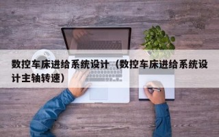 數控車床進給系統設計（數控車床進給系統設計主軸轉速）