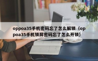 oppoa35手機密碼忘了怎么解鎖（oppoa35手機鎖屏密碼忘了怎么開鎖）