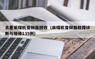 太重采煤機變頻器回收（采煤機變頻器故障診斷與維修135例）