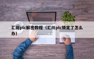 匯川plc解密教程（匯川plc鎖定了怎么辦）