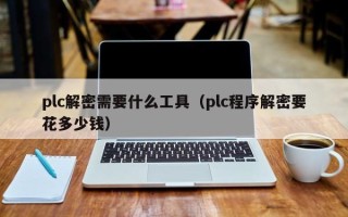 plc解密需要什么工具（plc程序解密要花多少錢）