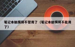 筆記本觸摸屏不管用了（筆記本觸摸屏不能用了）