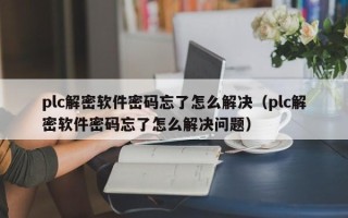 plc解密軟件密碼忘了怎么解決（plc解密軟件密碼忘了怎么解決問題）