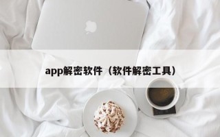 app解密軟件（軟件解密工具）