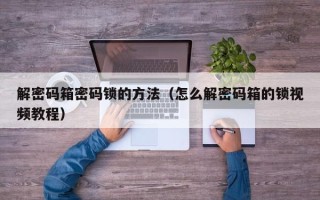 解密碼箱密碼鎖的方法（怎么解密碼箱的鎖視頻教程）