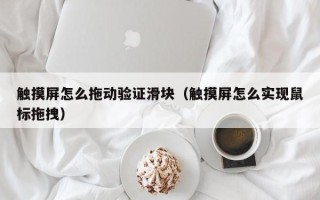觸摸屏怎么拖動驗證滑塊（觸摸屏怎么實現鼠標拖拽）
