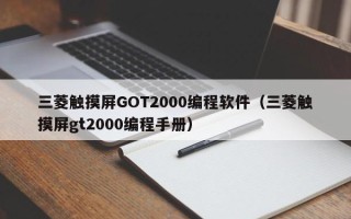 三菱觸摸屏GOT2000編程軟件（三菱觸摸屏gt2000編程手冊）