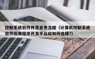 控制系統軟件開發業務流程（計算機控制系統軟件應用程序開發平臺應如何選擇?）