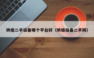 烘焙二手設備哪個平臺好（烘焙設備二手網(wǎng)）