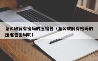 怎么破解有密碼的壓縮包（怎么破解有密碼的壓縮包密碼呢）