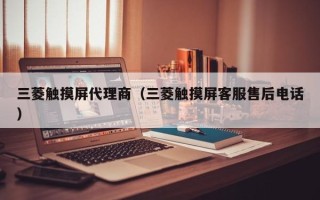 三菱觸摸屏代理商（三菱觸摸屏客服售后電話）