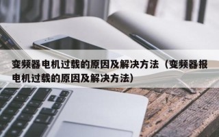 變頻器電機過載的原因及解決方法（變頻器報電機過載的原因及解決方法）