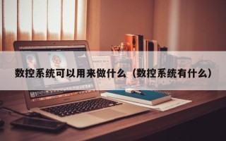 數控系統可以用來做什么（數控系統有什么）