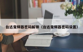臺達變頻器密碼解鎖（臺達變頻器密碼設置）