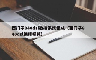 西門子840dsl數控系統組成（西門子840dsl編程視頻）