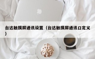 臺達觸摸屏通訊設置（臺達觸摸屏通訊口定義）
