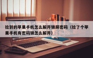 撿到的蘋果手機怎么解開鎖屏密碼（撿了個蘋果手機有密碼鎖怎么解開）