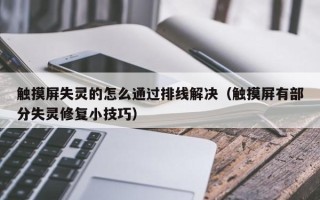 觸摸屏失靈的怎么通過排線解決（觸摸屏有部分失靈修復小技巧）