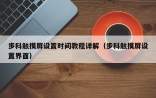 步科觸摸屏設置時間教程詳解（步科觸摸屏設置界面）