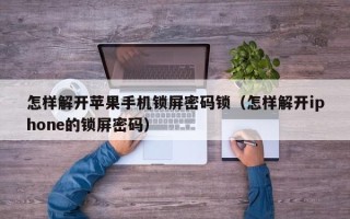 怎樣解開蘋果手機鎖屏密碼鎖（怎樣解開iphone的鎖屏密碼）