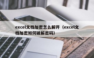 excel文檔加密怎么解開（excel文檔加密如何破解密碼）