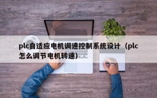 plc自適應(yīng)電機(jī)調(diào)速控制系統(tǒng)設(shè)計(jì)（plc怎么調(diào)節(jié)電機(jī)轉(zhuǎn)速）