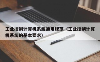 工業(yè)控制計(jì)算機(jī)系統(tǒng)通用規(guī)范（工業(yè)控制計(jì)算機(jī)系統(tǒng)的基本要求）