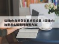 信捷plc加密怎么解密碼設(shè)置（信捷plc加密怎么解密碼設(shè)置方法）
