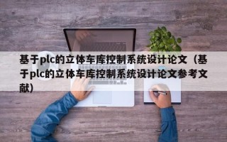 基于plc的立體車庫控制系統(tǒng)設(shè)計論文（基于plc的立體車庫控制系統(tǒng)設(shè)計論文參考文獻）