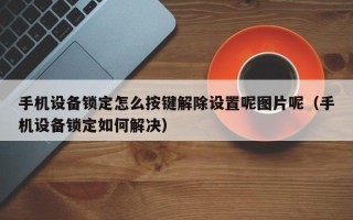 手機設(shè)備鎖定怎么按鍵解除設(shè)置呢圖片呢（手機設(shè)備鎖定如何解決）