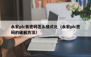 永宏plc有密碼怎么格式化（永宏plc密碼的破解方法）