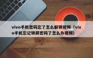 vivo手機密碼忘了怎么解鎖視頻（vivo手機忘記鎖屏密碼了怎么辦視頻）
