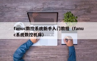 fanuc數控系統新手入門教程（fanuc系統數控機床）