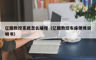 億圖數(shù)控系統(tǒng)怎么編程（億圖數(shù)控車床使用說明書）
